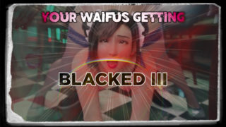 Your Waifus Getting Blacked III